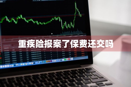 重疾险报案了保费还交吗