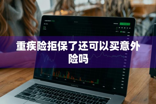 重疾险拒保了还可以买意外险吗