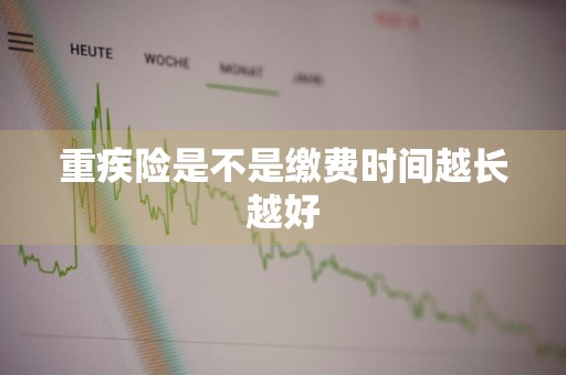 重疾险是不是缴费时间越长越好