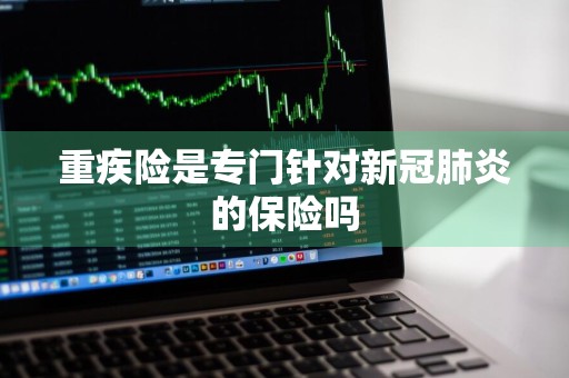 重疾险是专门针对新冠肺炎的保险吗