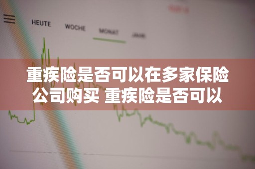 重疾险是否可以在多家保险公司购买 重疾险是否可以在多家保险公司购买呢