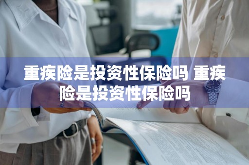 重疾险是投资性保险吗 重疾险是投资性保险吗