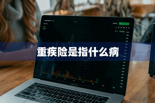 重疾险是指什么病