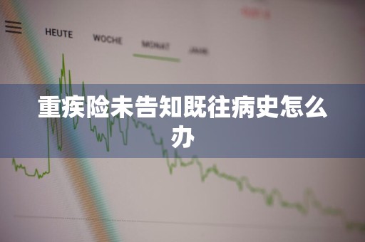 重疾险未告知既往病史怎么办