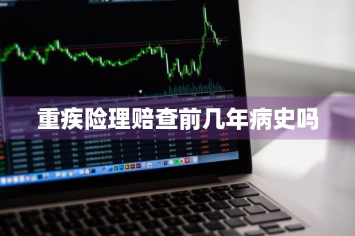 重疾险理赔查前几年病史吗