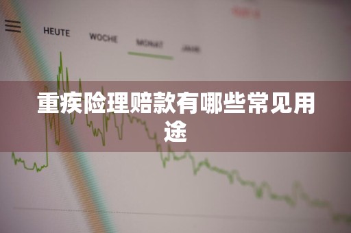 重疾险理赔款有哪些常见用途