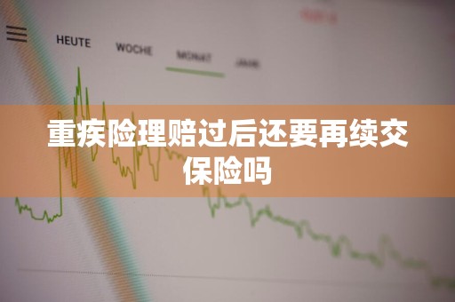 重疾险理赔过后还要再续交保险吗