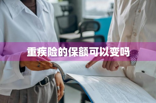 重疾险的保额可以变吗