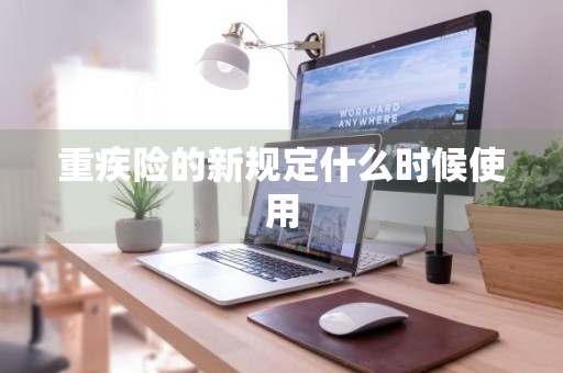 重疾险的新规定什么时候使用