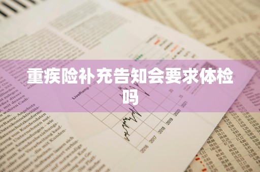 重疾险补充告知会要求体检吗