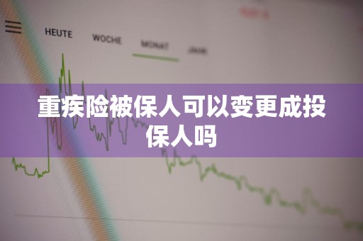 重疾险被保人可以变更成投保人吗