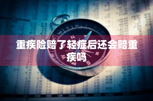 重疾险赔了轻症后还会赔重疾吗