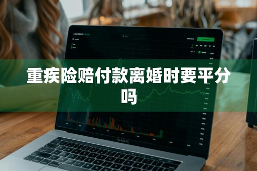 重疾险赔付款离婚时要平分吗