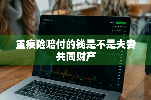 重疾险赔付的钱是不是夫妻共同财产