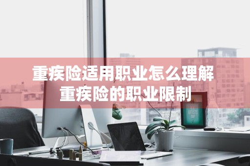 重疾险适用职业怎么理解 重疾险的职业限制