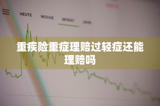 重疾险重症理赔过轻症还能理赔吗