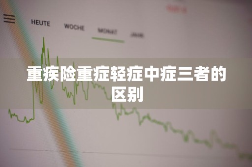 重疾险重症轻症中症三者的区别
