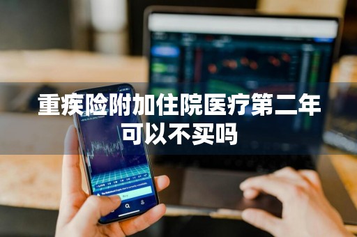 重疾险附加住院医疗第二年可以不买吗