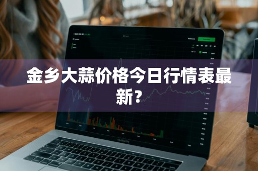 金乡大蒜价格今日行情表最新？