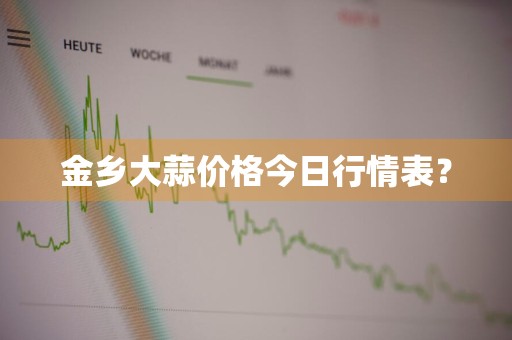 金乡大蒜价格今日行情表？