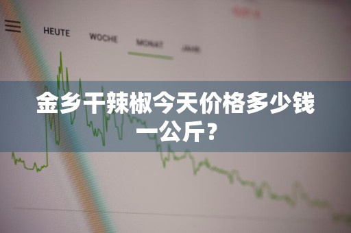 金乡干辣椒今天价格多少钱一公斤？