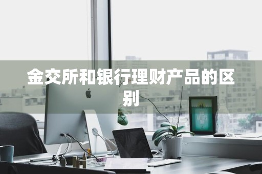 金交所和银行理财产品的区别