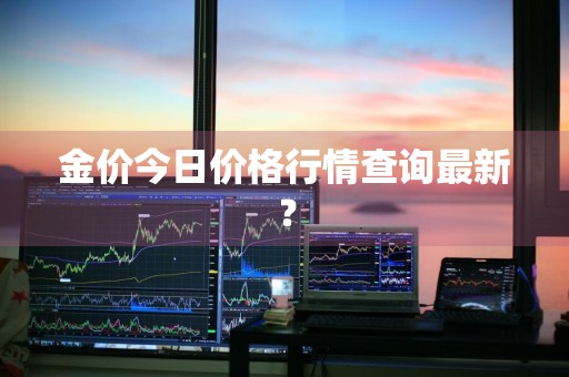 金价今日价格行情查询最新？