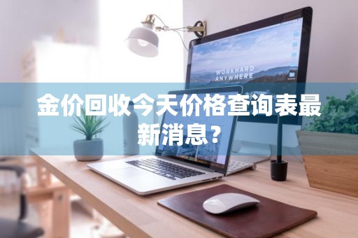 金价回收今天价格查询表最新消息？