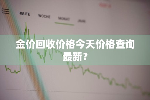 金价回收价格今天价格查询最新？