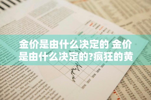 金价是由什么决定的 金价是由什么决定的?疯狂的黄金是否还值得继续投资?