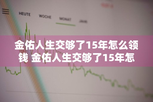 金佑人生交够了15年怎么领钱 金佑人生交够了15年怎么领钱呢