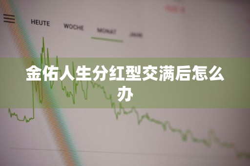 金佑人生分红型交满后怎么办