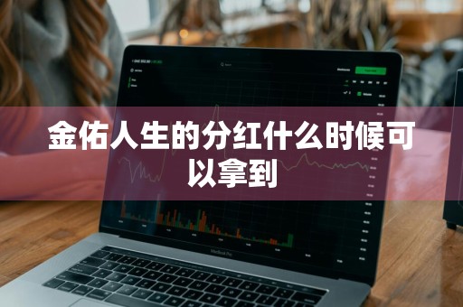 金佑人生的分红什么时候可以拿到