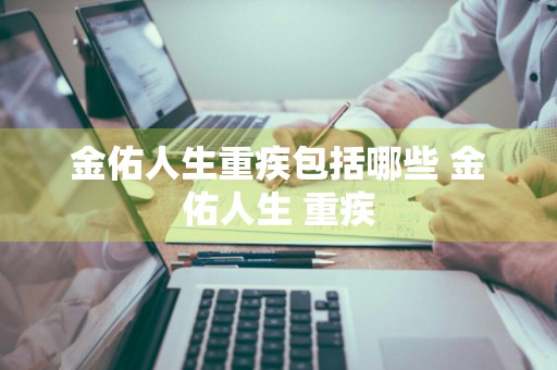 金佑人生重疾包括哪些 金佑人生 重疾