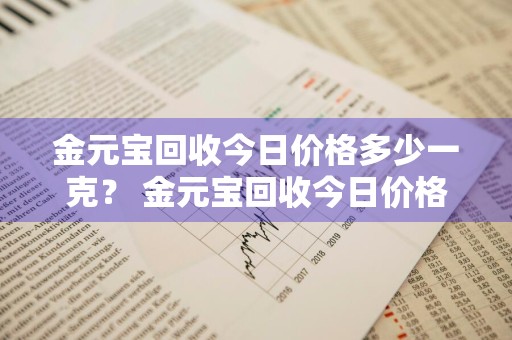 金元宝回收今日价格多少一克？ 金元宝回收今日价格多少一克