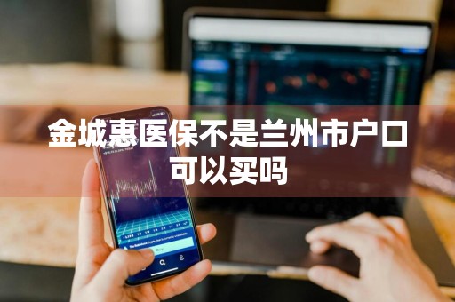 金城惠医保不是兰州市户口可以买吗