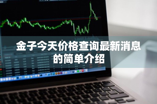 金子今天价格查询最新消息的简单介绍