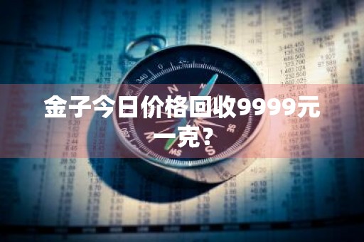 金子今日价格回收9999元一克？
