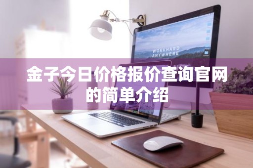 金子今日价格报价查询官网的简单介绍
