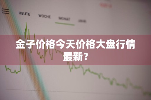 金子价格今天价格大盘行情最新？