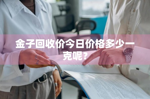 金子回收价今日价格多少一克呢？