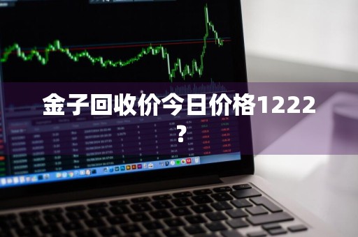 金子回收价今日价格1222？