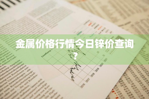 金属价格行情今日锌价查询？