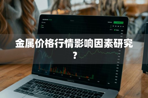 金属价格行情影响因素研究?