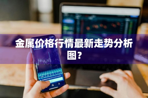 金属价格行情最新走势分析图？