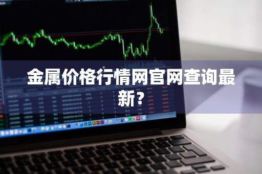 金属价格行情网官网查询最新？