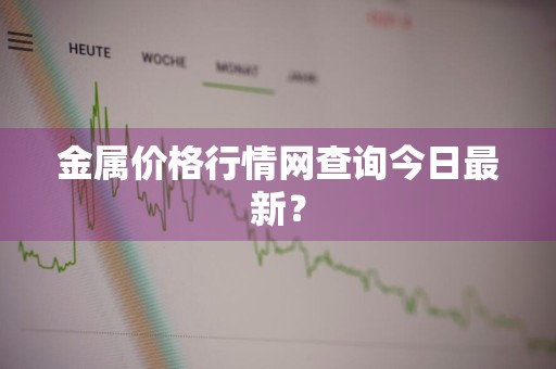 金属价格行情网查询今日最新？