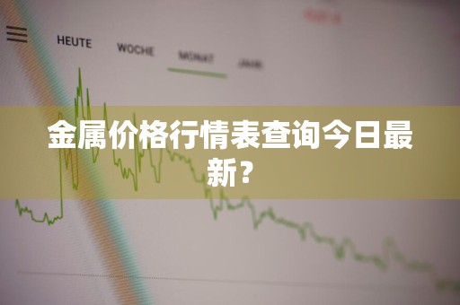 金属价格行情表查询今日最新？