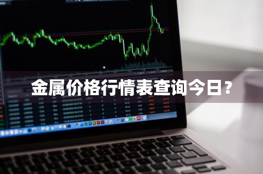 金属价格行情表查询今日?