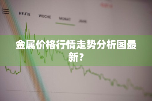 金属价格行情走势分析图最新?
